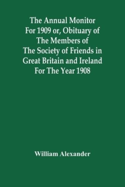 Cover for William Alexander · The Annual Monitor For 1909 Or, Obituary Of The Members Of The Society Of Friends In Great Britain And Ireland For The Year 1908 (Taschenbuch) (2021)