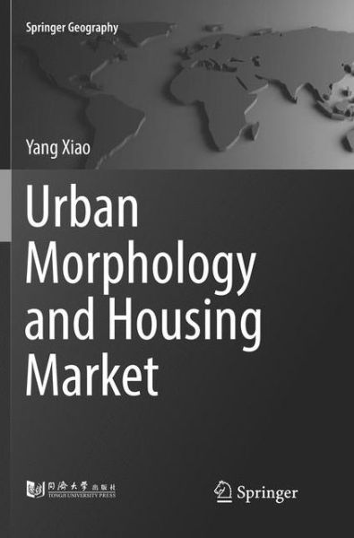 Cover for Yang Xiao · Urban Morphology and Housing Market - Springer Geography (Paperback Book) [Softcover reprint of the original 1st ed. 2017 edition] (2018)