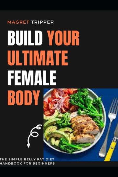 Cover for Magret Tripper · Build Your Female Ultimate Body: The simple belly fat diet handbook for beginners (Paperback Book) (2021)