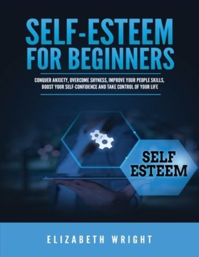 Cover for Elizabeth Wright · Self-Esteem for Beginners: Conquer Anxiety, Overcome Shyness, Improve Your People Skills, Boost Your Self-Confidence and Take Control of Your Life (Paperback Book) (2021)