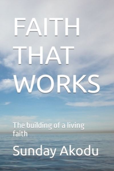 Cover for Sunday Olalekan Akodu · Faith That Works: The building of a living faith (Paperback Book) (2020)