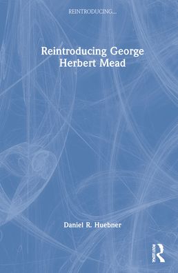 Cover for Huebner, Daniel R. (University of North Carolina at Greensboro, USA) · Reintroducing George Herbert Mead - Reintroducing... (Hardcover Book) (2022)