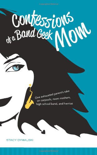 Cover for Stacy Dymalski · Confessions of a Band Geek Mom: One Exhausted Parent's Take on Carpools, Room Mothers, High School Band, and Hernias (Paperback Book) (2011)