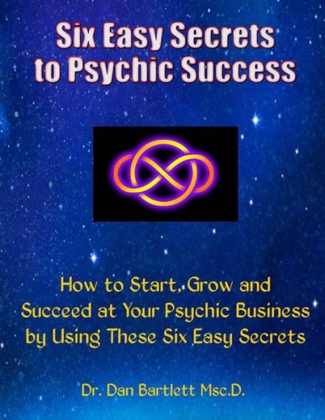 Six Easy Secrets to Psychic Success: How to Start, Grow and Succeed at Your Psychic Business by Applying These Six Easy Secrets - Dr Dan Bartlett - Boeken - Dr. Dan & Company - 9780692323991 - 28 maart 2015