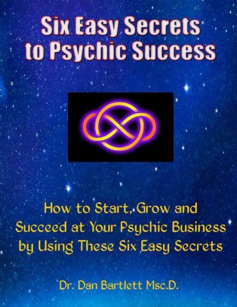 Cover for Dr Dan Bartlett · Six Easy Secrets to Psychic Success: How to Start, Grow and Succeed at Your Psychic Business by Applying These Six Easy Secrets (Taschenbuch) (2015)