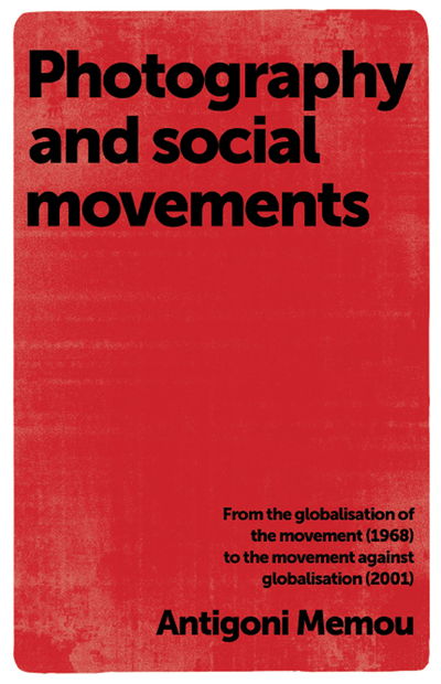 Cover for Antigoni Memou · Photography and Social Movements: From the Globalisation of the Movement (1968) to the Movement Against Globalisation (Paperback Book) (2015)