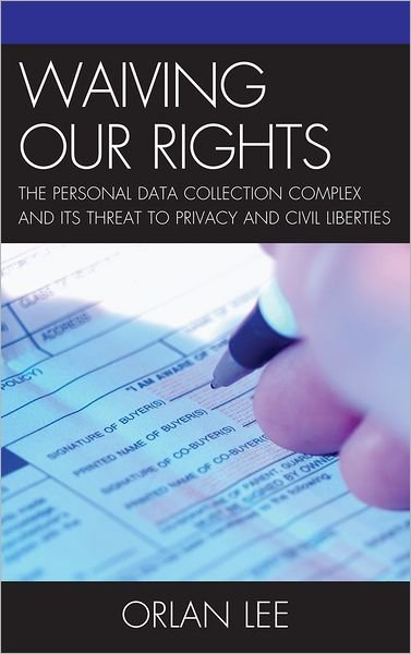 Cover for Orlan Lee · Waiving Our Rights: The Personal Data Collection Complex and Its Threat to Privacy and Civil Liberties (Hardcover Book) (2012)