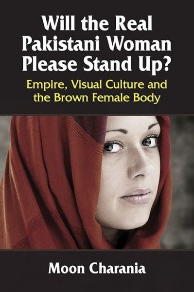 Cover for Moon Charania · Will the Real Pakistani Woman Please Stand Up?: Empire, Visual Culture and the Brown Female Body (Paperback Book) (2015)