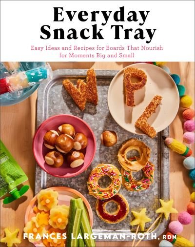 Cover for Rdn Largemanâ€“roth · Everyday Snack Tray – Easy Ideas and Recipes for Boards That Nourish for Moments Big and Small (Innbunden bok) (2024)