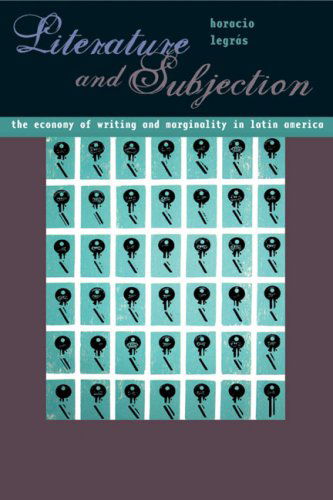 Cover for Horacio Legras · Literature and Subjection: The Economy of Writing and Marginality in Latin America - Illuminations: Cultural Formations of the Americas (Paperback Book) [1st edition] (2008)