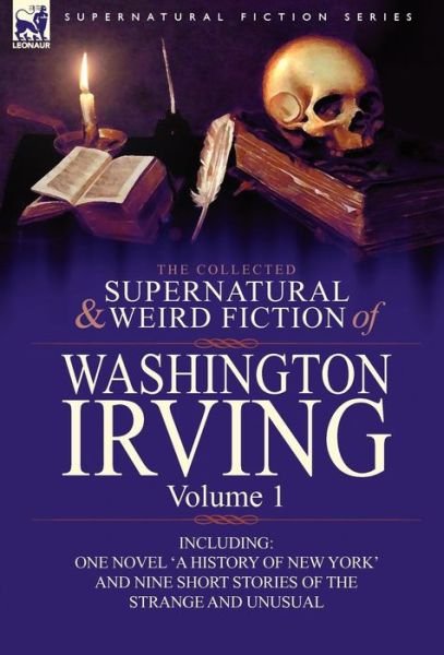 Cover for Washington Irving · The Collected Supernatural and Weird Fiction of Washington Irving: Volume 1-Including One Novel 'a History of New York' and Nine Short Stories of the (Hardcover Book) (2010)
