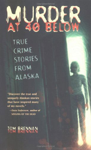 Cover for Brennan, Tom (Chief (Ret.), Waterbury (CT) Fire Department and Technical Editor, Fire Engineering) · Murder at 40 Below: True Crime Stories from Alaska (Paperback Book) (2001)