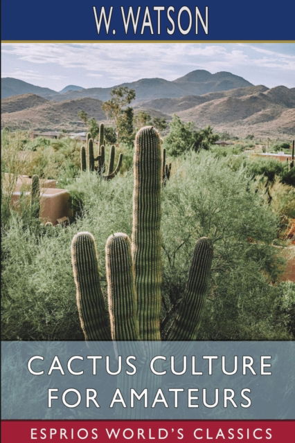 Cactus Culture for Amateurs (Esprios Classics) - W Watson - Books - Blurb - 9781006776991 - August 23, 2024