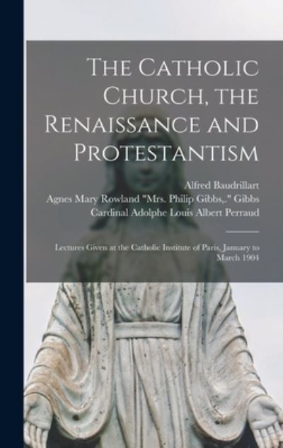 Cover for Alfred 1859-1942 Baudrillart · The Catholic Church, the Renaissance and Protestantism; Lectures Given at the Catholic Institute of Paris, January to March 1904 (Hardcover Book) (2021)