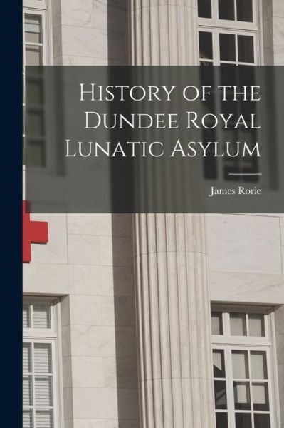Cover for James 1838-1911 Rorie · History of the Dundee Royal Lunatic Asylum (Paperback Book) (2021)