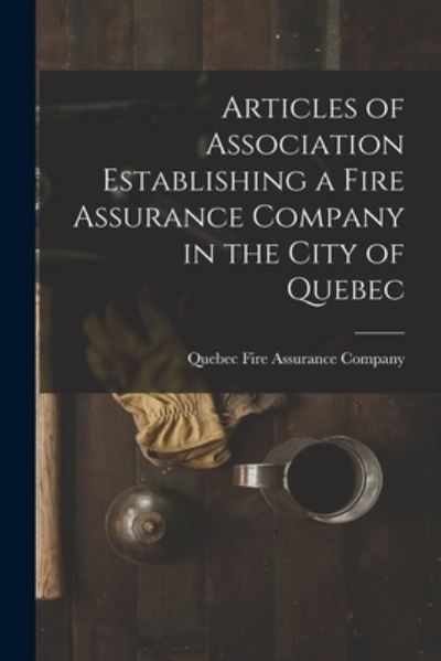 Cover for Quebec Fire Assurance Company · Articles of Association Establishing a Fire Assurance Company in the City of Quebec [microform] (Paperback Book) (2021)