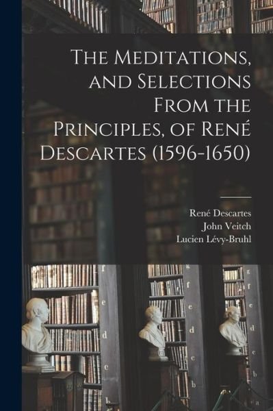 Cover for Rene 1596-1650 Descartes · The Meditations, and Selections From the Principles, of Rene Descartes (1596-1650) (Paperback Book) (2021)