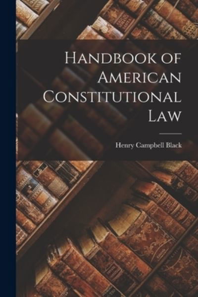 Cover for Henry Campbell Black · Handbook of American Constitutional Law (Book) (2022)