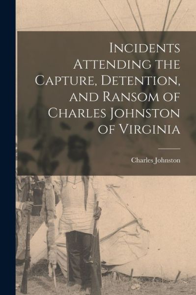 Cover for Charles Johnston · Incidents Attending the Capture, Detention, and Ransom of Charles Johnston of Virginia (Bog) (2022)