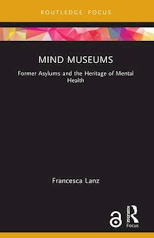 Cover for Francesca Lanz · Mind Museums: Former Asylums and the Heritage of Mental Health - Museums in Focus (Pocketbok) (2025)