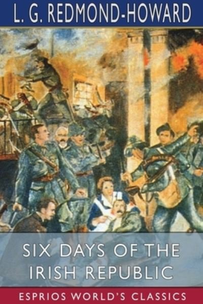 Cover for L G Redmond-Howard · Six Days of the Irish Republic (Esprios Classics) (Paperback Bog) (2024)