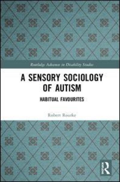 Cover for Rourke, Robert (Goldsmiths Universiy, UK) · A Sensory Sociology of Autism: Habitual Favourites - Routledge Advances in Disability Studies (Inbunden Bok) (2019)