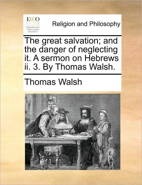 Cover for Thomas Walsh · The Great Salvation; and the Danger of Neglecting It. a Sermon on Hebrews Ii. 3. by Thomas Walsh. (Paperback Bog) (2010)