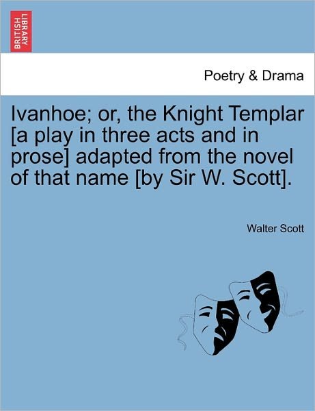 Ivanhoe; Or, the Knight Templar [a Play in Three Acts and in Prose] Adapted from the Novel of That Name [by Sir W. Scott]. - Walter Scott - Livros - British Library, Historical Print Editio - 9781241067991 - 15 de fevereiro de 2011