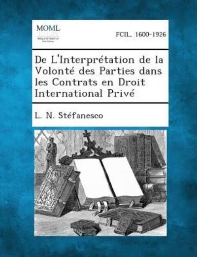 De L'interpretation De La Volonte Des Parties Dans Les Contrats en Droit International Prive - L N Stefanesco - Books - Gale, Making of Modern Law - 9781289348991 - September 4, 2013