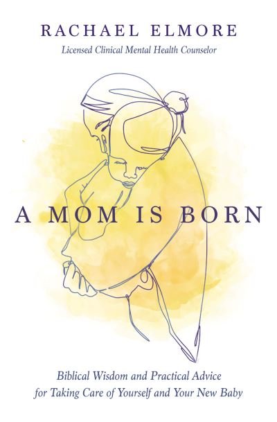 Cover for Elmore, MA, LCMHC-S, NCC, Rachael Hunt · A Mom Is Born: Biblical Wisdom and Practical Advice for Taking Care of Yourself and Your New Baby (Paperback Book) (2023)