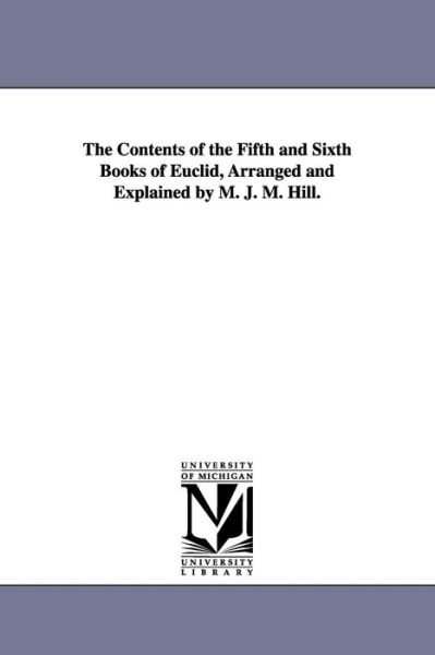 Cover for Michigan Historical Reprint Series · The Contents of the Fifth and Sixth Books of Euclid, Arranged and Explained by M. J. M. Hill. (Paperback Book) (2006)