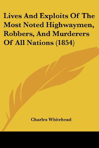 Cover for Charles Whitehead · Lives and Exploits of the Most Noted Highwaymen, Robbers, and Murderers of All Nations (1854) (Paperback Book) (2008)