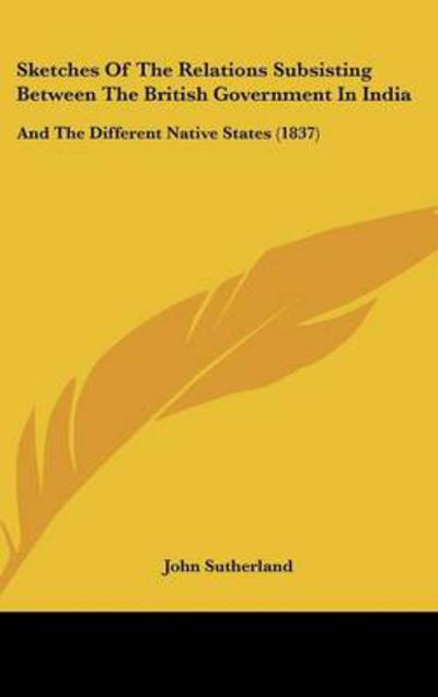 Cover for John Sutherland · Sketches of the Relations Subsisting Between the British Government in India: and the Different Native States (1837) (Hardcover Book) (2008)