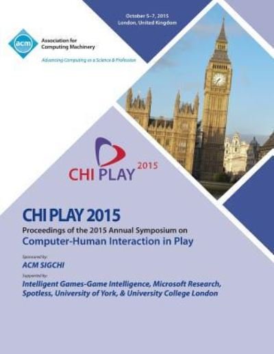Cover for Chi Play 15 Conference Committee · CHI PLAY 15 ACM SIGCHI Annual Symposium on Computer - Human Intereaction in Play (Paperback Book) (2015)