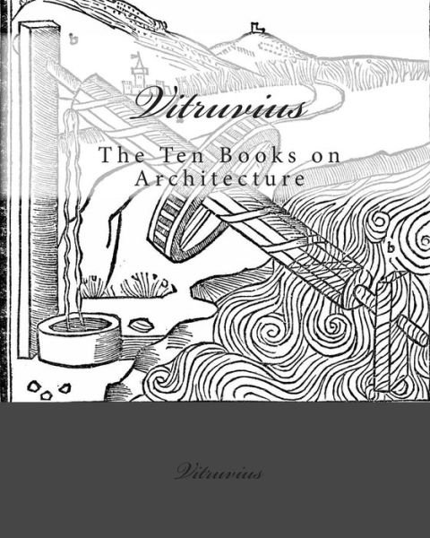 Vitruvius: The Ten Books on Architecture - Vitruvius - Books - Createspace Independent Publishing Platf - 9781452854991 - May 22, 2010