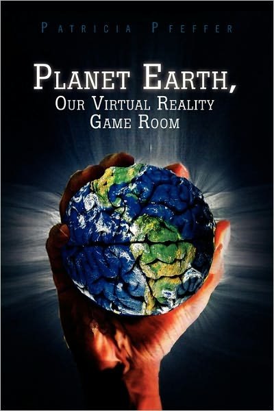 Planet Earth, Our Virtual Reality Game Room - Patricia Pfeffer - Książki - Xlibris, Corp. - 9781453547991 - 3 lutego 2011
