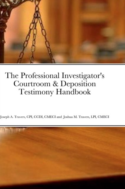 Cover for CPI CCDI CMECI Joseph A. Travers · The Professional Investigator's Courtroom &amp; Deposition Testimony Handbook (Hardcover Book) (2022)