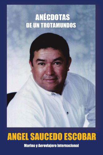 Cover for Angel Saucedo Escobar · Anécdotas De Un Trotamundos: Marino Y Aeroviajero Internacional (Paperback Book) [Spanish edition] (2011)