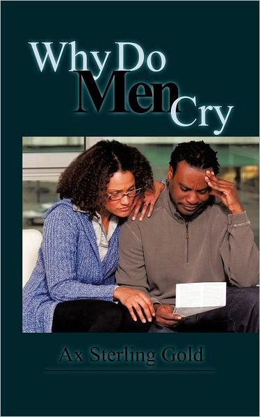 Why Do men Cry - Ax Sterling Gold - Bøker - Authorhouse - 9781463421991 - 21. november 2011