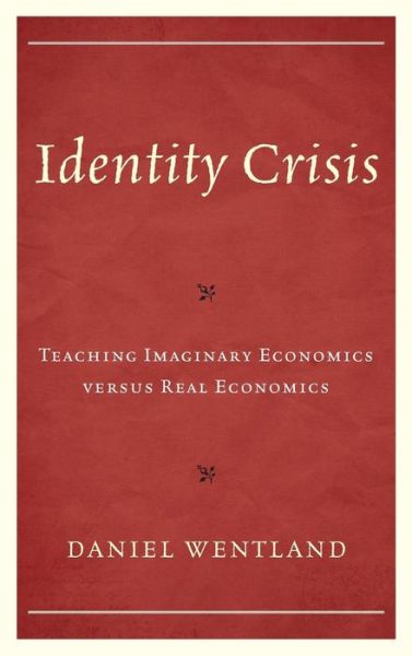 Cover for Daniel Wentland · Identity Crisis: Teaching Imaginary Economics versus Real Economics (Hardcover Book) (2019)