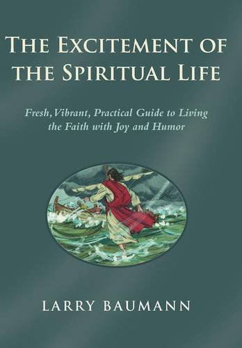 Cover for Larry Baumann · The Excitement of the Spiritual Life: Fresh, Vibrant, Practical Guide to Living the Faith with Joy and Humor (Hardcover Book) (2014)