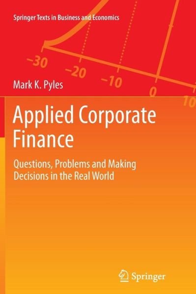 Mark K. Pyles · Applied Corporate Finance: Questions, Problems and Making Decisions in the Real World - Springer Texts in Business and Economics (Paperback Bog) [Softcover reprint of the original 1st ed. 2014 edition] (2016)