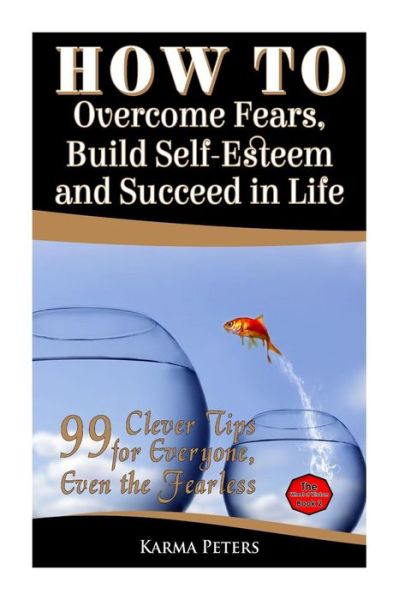 Cover for Karma Peters · How to Overcome Fears, Build Self-esteem and Succeed in Life: 99 Clever Tips for Everyone, Even the Fearless (Paperback Book) (2014)