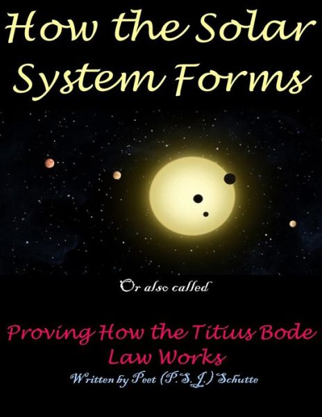 Cover for Schutte, Peet (P S J ) · How the Solar System Forms: Titius-bode-law-proven-website (Paperback Book) (2014)