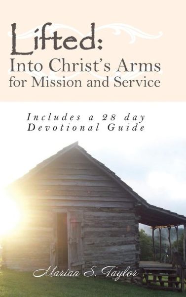 Lifted : Into Christ's Arms for Mission and Service : Includes a 28 Day Devotional Guide - Marian S Taylor - Books - Balboa Press - 9781504366991 - September 29, 2016