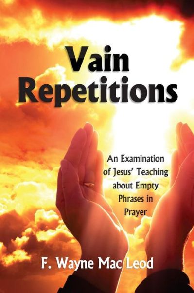 Cover for F Wayne Mac Leod · Vain Repetitions: an Examination of Jesus' Teaching About Empty Phrases in Prayer (Paperback Book) (2015)