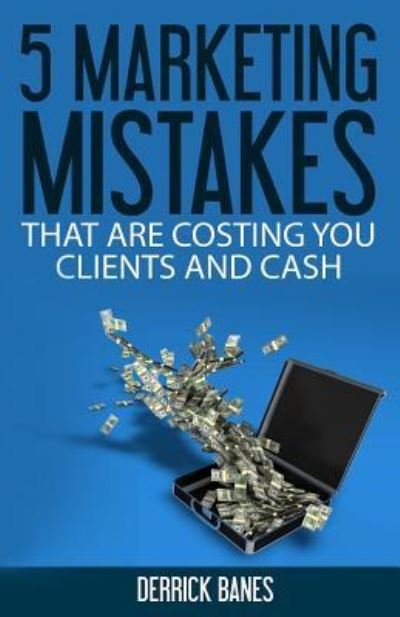 Cover for Derrick Banes · 5 Marketing Mistakes That Are Costing You Clients and Cash (Paperback Bog) (2015)