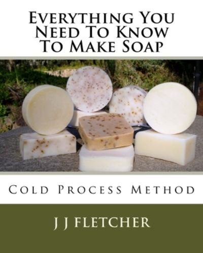 Cover for J J Fletcher · Everything You Need To Know To Make Soap (Paperback Book) (2015)