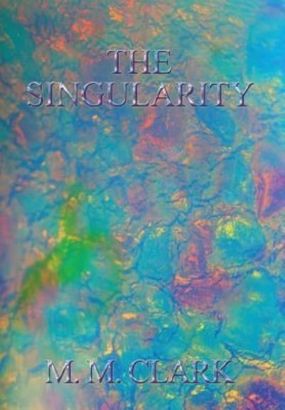 Cover for M M Clark · The Singularity (Hardcover Book) (2016)