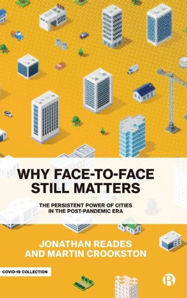 Cover for Reades, Jonathan (King's College London) · Why Face-to-Face Still Matters: The Persistent Power of Cities in the Post-Pandemic Era (Hardcover Book) (2021)